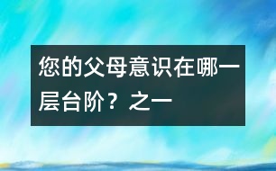 您的父母意識在哪一層臺階？（之一）