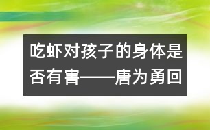 吃蝦對孩子的身體是否有害――唐為勇回答