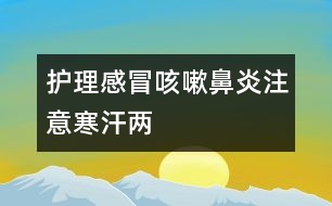 護(hù)理感冒咳嗽鼻炎注意“寒”、“汗”兩字