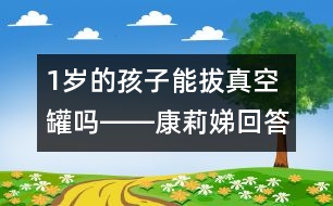 1歲的孩子能拔真空罐嗎――康莉娣回答