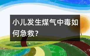 小兒發(fā)生煤氣中毒如何急救？