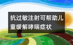 抗過(guò)敏注射可幫助兒童緩解哮喘癥狀