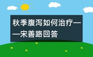 秋季腹瀉如何治療――宋善路回答