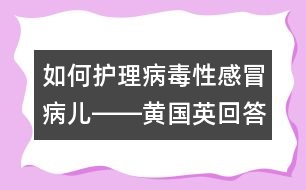 如何護理病毒性感冒病兒――黃國英回答