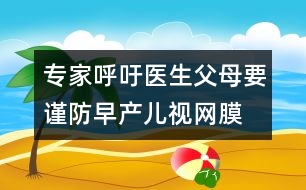 專家呼吁：醫(yī)生、父母要謹(jǐn)防早產(chǎn)兒視網(wǎng)膜病