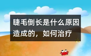 睫毛倒長是什么原因造成的，如何治療