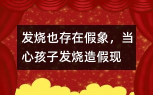 發(fā)燒也存在假象，當心孩子發(fā)燒“造假”現(xiàn)象