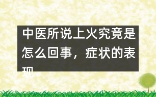 中醫(yī)所說上火究竟是怎么回事，癥狀的表現(xiàn)