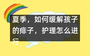 夏季，如何緩解孩子的痱子，護(hù)理怎么進(jìn)行