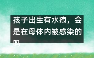 孩子出生有水皰，會是在母體內(nèi)被感染的嗎