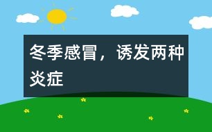 冬季感冒，誘發(fā)兩種炎癥