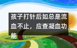 孩子打針后如總是流血不止，應查凝血功能