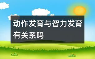 動(dòng)作發(fā)育與智力發(fā)育有關(guān)系嗎