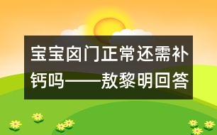 寶寶囟門正常還需補(bǔ)鈣嗎――敖黎明回答