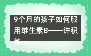 9個月的孩子如何服用維生素B――許積德回答