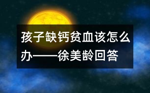 孩子缺鈣、貧血該怎么辦――徐美齡回答