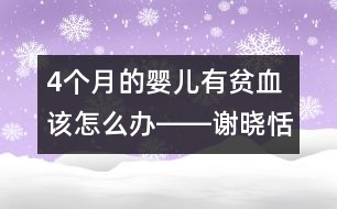 4個(gè)月的嬰兒有貧血該怎么辦――謝曉恬回答