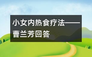 小女內(nèi)熱食療法――曹蘭芳回答