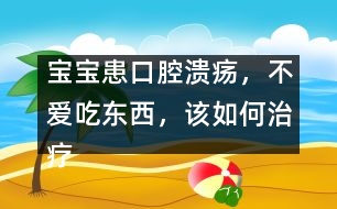 寶寶患口腔潰瘍，不愛吃東西，該如何治療