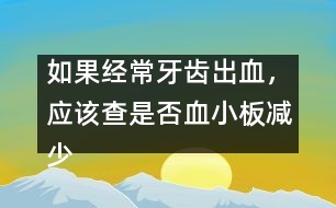 如果經常牙齒出血，應該查是否血小板減少