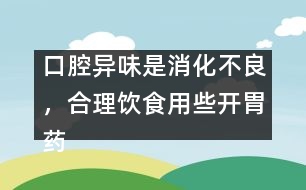 口腔異味是消化不良，合理飲食用些開胃藥