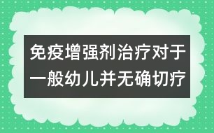 免疫增強劑治療對于一般幼兒并無確切療效