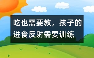 “吃”也需要教，孩子的進(jìn)食反射需要訓(xùn)練