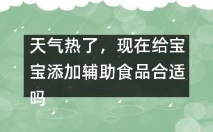 天氣熱了，現(xiàn)在給寶寶添加輔助食品合適嗎