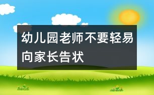 幼兒園老師不要輕易向家長(zhǎng)告狀