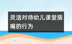 靈活對待幼兒課堂“插嘴”的行為