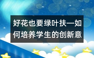 好花也要綠葉扶―如何培養(yǎng)學(xué)生的創(chuàng)新意識(shí)和創(chuàng)新能力