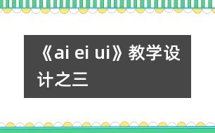 《ai ei ui》教學(xué)設(shè)計(jì)之三