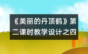 《美麗的丹頂鶴》第二課時(shí)教學(xué)設(shè)計(jì)之四