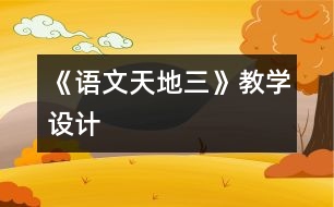 《語(yǔ)文天地三》教學(xué)設(shè)計(jì)