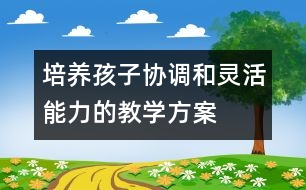 培養(yǎng)孩子協(xié)調(diào)和靈活能力的教學(xué)方案