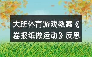 大班體育游戲教案《卷報紙做運動》反思