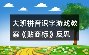 大班拼音識字游戲教案《貼商標(biāo)》反思