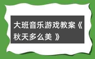 大班音樂(lè)游戲教案《秋天多么美 》