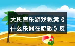 大班音樂游戲教案《什么樂器在唱歌》反思