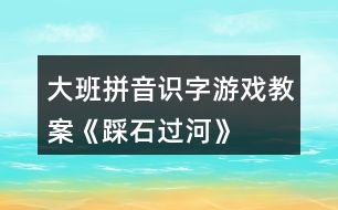 大班拼音識(shí)字游戲教案《踩石過河》