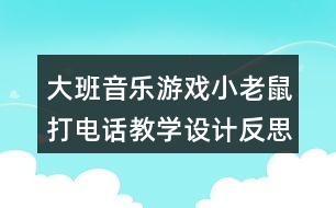 大班音樂游戲小老鼠打電話教學(xué)設(shè)計(jì)反思