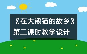 《在大熊貓的故鄉(xiāng)》第二課時(shí)教學(xué)設(shè)計(jì)