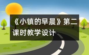 《小鎮(zhèn)的早晨》第二課時(shí)教學(xué)設(shè)計(jì)