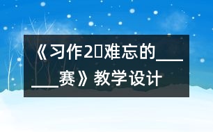 《習作2?難忘的______賽》教學設(shè)計