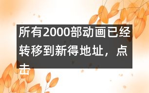 所有2000部動畫已經(jīng)轉(zhuǎn)移到新得地址，點擊進入觀看