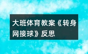 大班體育教案《轉身網接球》反思