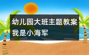 幼兒園大班主題教案我是小海軍