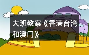 大班教案《香港、臺灣和澳門》