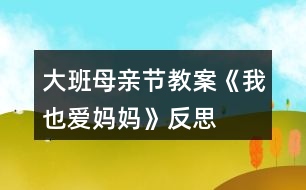 大班母親節(jié)教案《我也愛(ài)媽媽》反思