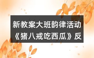 新教案大班韻律活動《豬八戒吃西瓜》反思